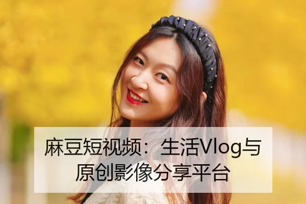 麻豆短视频：生活Vlog与原创影像分享平台